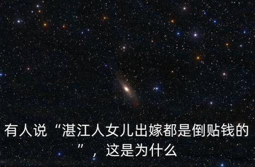 有人說“湛江人女兒出嫁都是倒貼錢的”，這是為什么