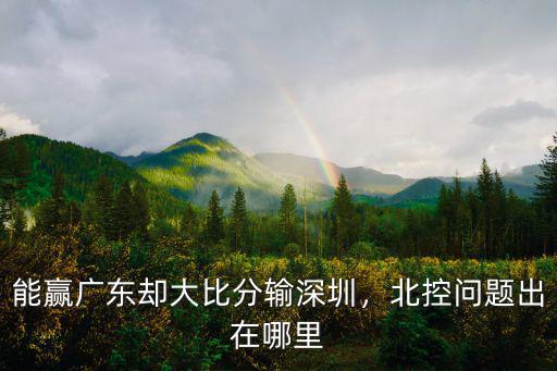能贏廣東卻大比分輸深圳，北控問(wèn)題出在哪里