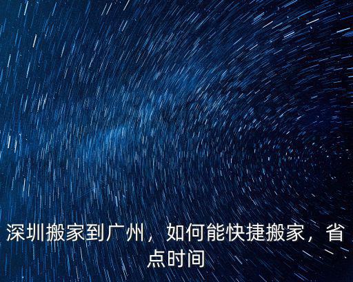 深圳搬家到廣州，如何能快捷搬家，省點(diǎn)時(shí)間