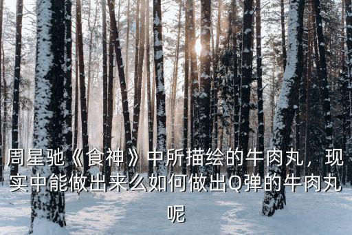 周星馳《食神》中所描繪的牛肉丸，現(xiàn)實中能做出來么如何做出Q彈的牛肉丸呢