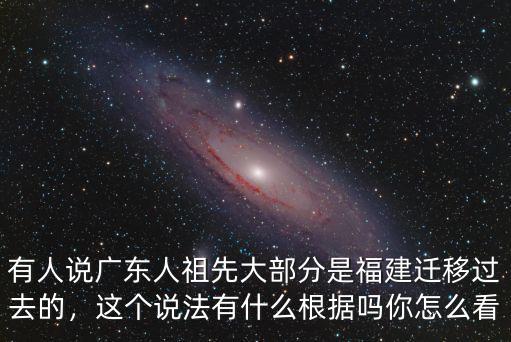 廣東人從福建哪里遷過來的,他們是福建人遷移過去的嗎