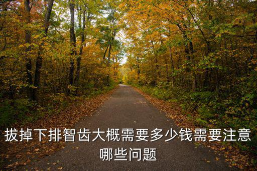 拔掉下排智齒大概需要多少錢需要注意哪些問題