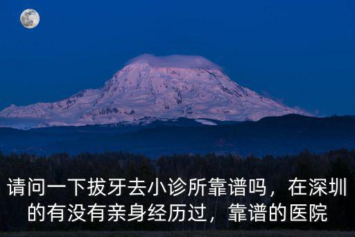 請問一下拔牙去小診所靠譜嗎，在深圳的有沒有親身經歷過，靠譜的醫院