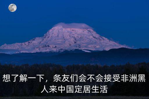 想了解一下，條友們會不會接受非洲黑人來中國定居生活