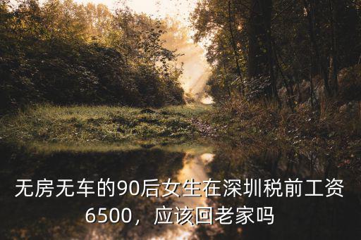 無房無車的90后女生在深圳稅前工資6500，應(yīng)該回老家嗎
