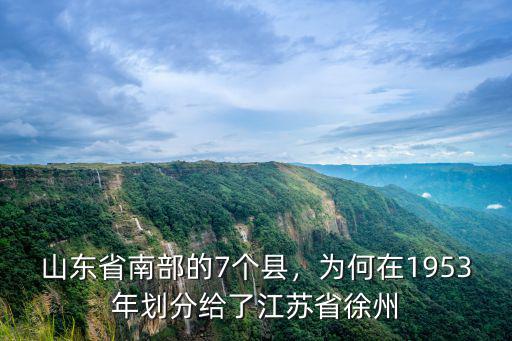山東省南部的7個縣，為何在1953年劃分給了江蘇省徐州