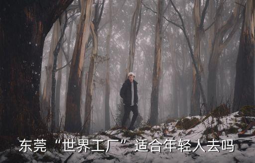 東莞“世界工廠”適合年輕人去嗎