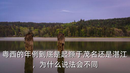 粵西的年例到底是起源于茂名還是湛江，為什么說法會不同