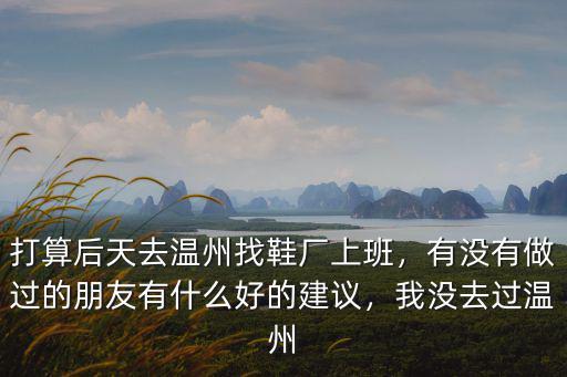 打算后天去溫州找鞋廠上班，有沒有做過的朋友有什么好的建議，我沒去過溫州