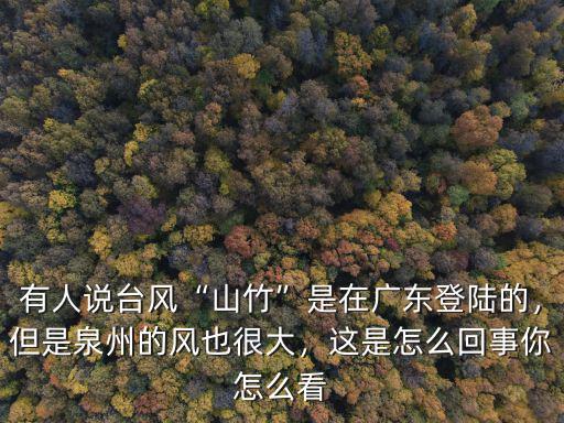 有人說臺風“山竹”是在廣東登陸的，但是泉州的風也很大，這是怎么回事你怎么看