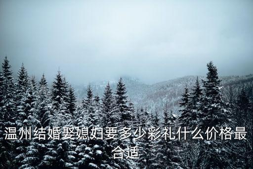 溫州結(jié)婚娶媳婦要多少彩禮什么價格最合適