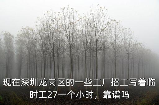 現(xiàn)在深圳龍崗區(qū)的一些工廠招工寫著臨時工27一個小時，靠譜嗎