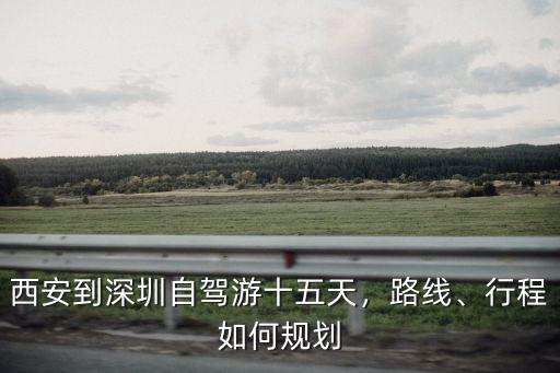 西安到深圳自駕游十五天，路線、行程如何規(guī)劃