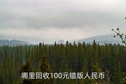 陽江哪里回收舊人民幣,哪里回收100元錯版人民幣