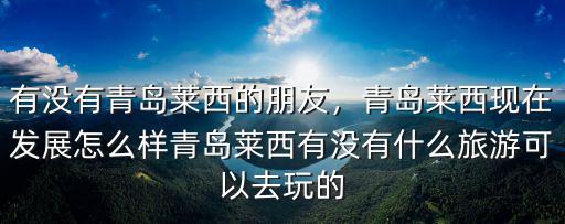 有沒有青島萊西的朋友，青島萊西現在發展怎么樣青島萊西有沒有什么旅游可以去玩的