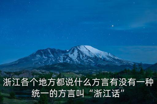 浙江各個地方都說什么方言有沒有一種統(tǒng)一的方言叫“浙江話”