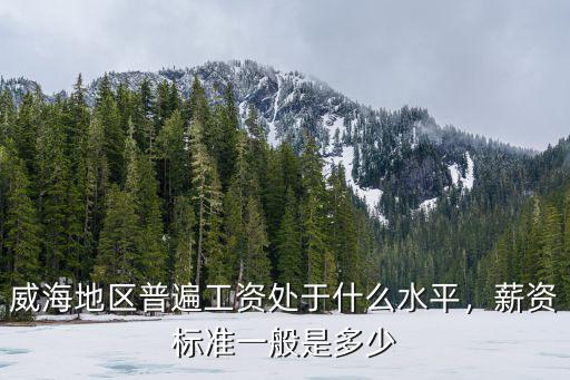威海最底工資多少錢一個月,都說威海工資低