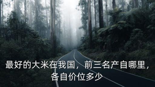 最好的大米在我國，前三名產自哪里，各自價位多少