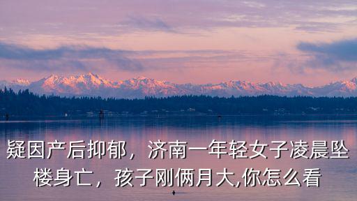 疑因產后抑郁，濟南一年輕女子凌晨墜樓身亡，孩子剛倆月大,你怎么看