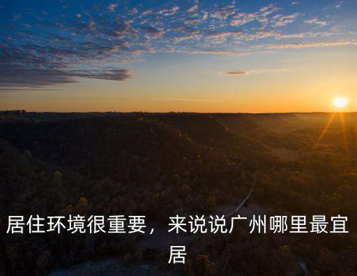 廣州西村那邊居住環境怎么樣,居住環境很重要