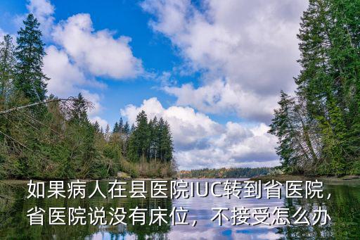 如果病人在縣醫院IUC轉到省醫院，省醫院說沒有床位，不接受怎么辦