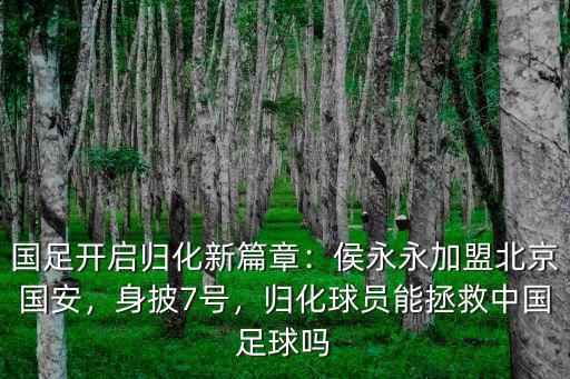 國足開啟歸化新篇章：侯永永加盟北京國安，身披7號，歸化球員能拯救中國足球嗎