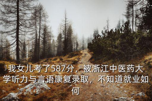 我女兒考了587分，被浙江中醫(yī)藥大學聽力與言語康復(fù)錄取，不知道就業(yè)如何