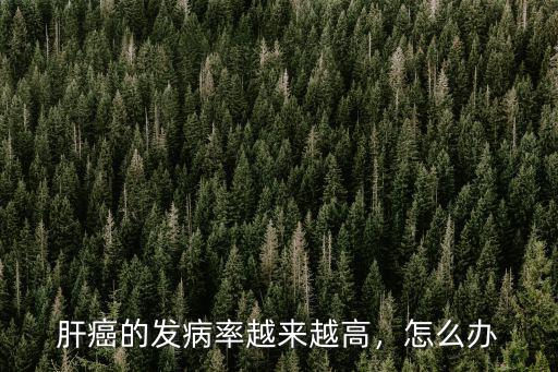 嘉興肝癌發病率是多少,肝癌的發病率越來越高