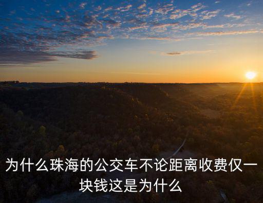 為什么珠海的公交車不論距離收費(fèi)僅一塊錢這是為什么