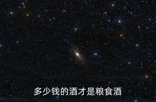 多少錢的酒才是糧食酒