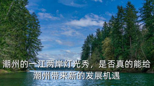 潮州燈光秀哪里最好,潮州的一江兩岸燈光秀