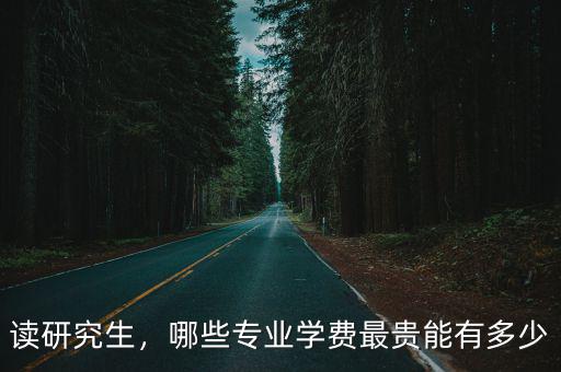 讀研究生，哪些專業(yè)學(xué)費(fèi)最貴能有多少