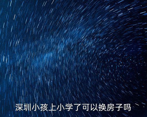 深圳小孩上小學了可以換房子嗎