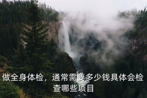 做全身體檢，通常需要多少錢具體會(huì)檢查哪些項(xiàng)目