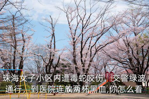珠海女子醫(yī)院怎么樣,珠海女子小區(qū)內(nèi)遭毒蛇咬傷