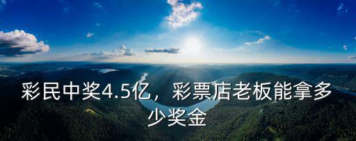 廣東彩票中獎多少錢,彩民中獎4.5億