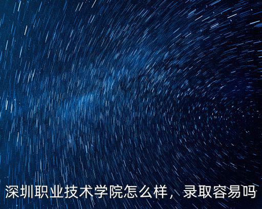 深圳職業技術學院怎么樣，錄取容易嗎