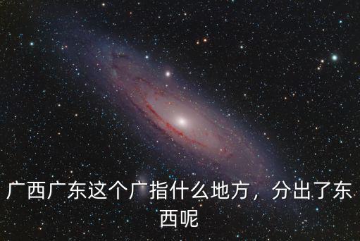 廣西廣東這個(gè)廣指什么地方，分出了東西呢