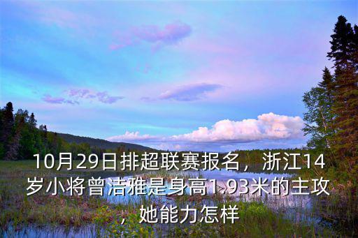 10月29日排超聯(lián)賽報(bào)名，浙江14歲小將曾潔雅是身高1.93米的主攻，她能力怎樣