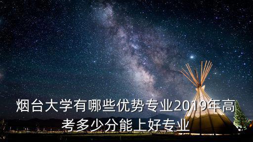 煙臺(tái)大學(xué)二本專業(yè)多少分,煙臺(tái)大學(xué)有哪些優(yōu)勢(shì)專業(yè)
