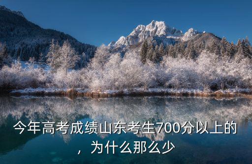 今年高考成績山東考生700分以上的，為什么那么少