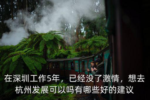 在深圳工作5年，已經沒了激情，想去杭州發展可以嗎有哪些好的建議