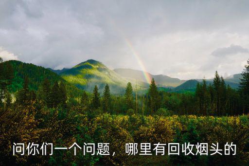 深圳哪里收購煙頭,煙頭回收怎么盈利