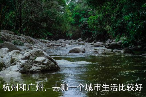 杭州和廣州，去哪一個(gè)城市生活比較好
