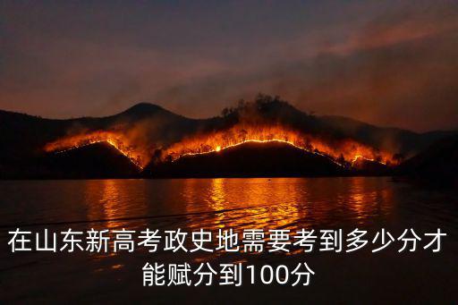 在山東新高考政史地需要考到多少分才能賦分到100分