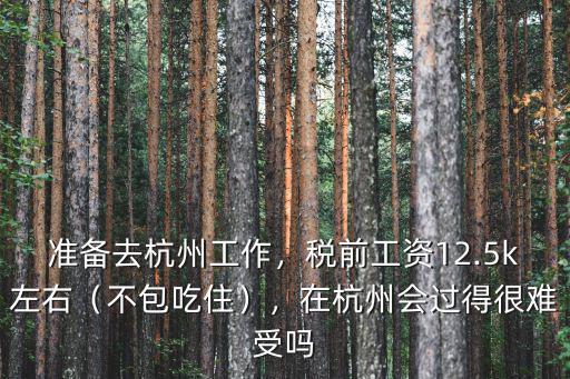 準備去杭州工作，稅前工資12.5k左右（不包吃住），在杭州會過得很難受嗎