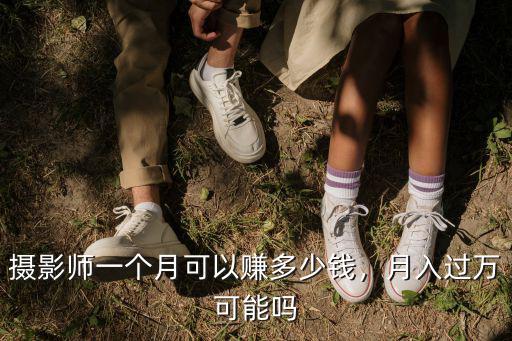 攝影師一個月可以賺多少錢，月入過萬可能嗎