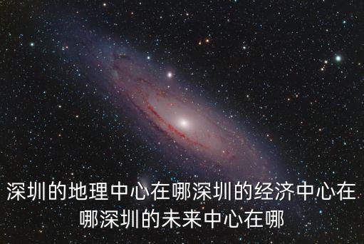 深圳龍崗的商業中心在哪里,深圳的地理中心在哪
