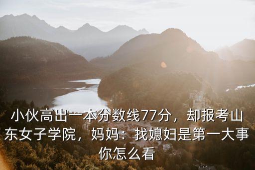 小伙高出一本分數線77分，卻報考山東女子學院，媽媽：找媳婦是第一大事你怎么看
