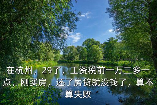 在杭州，29了，工資稅前一萬三多一點，剛買房，還了房貸就沒錢了，算不算失敗